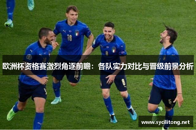 欧洲杯资格赛激烈角逐前瞻:各队实力对比与晋级前景分析 欧洲杯资格赛激烈角逐前瞻:各队实力对比与晋级前景分析