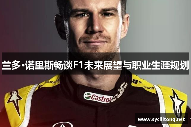 兰多·诺里斯畅谈F1未来展望与职业生涯规划