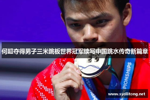 何超夺得男子三米跳板世界冠军续写中国跳水传奇新篇章