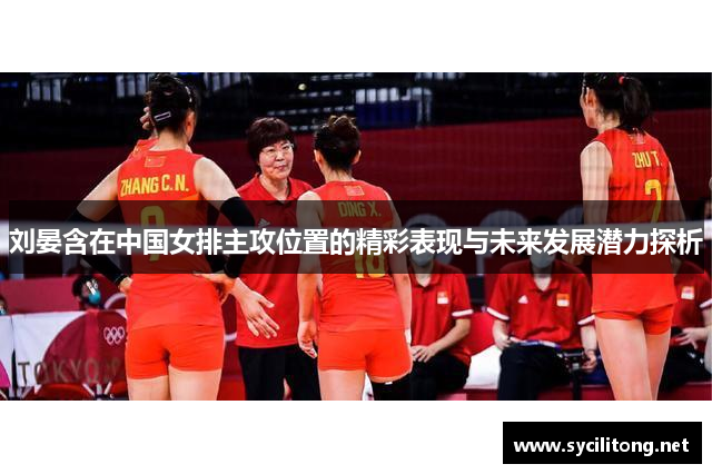 刘晏含在中国女排主攻位置的精彩表现与未来发展潜力探析