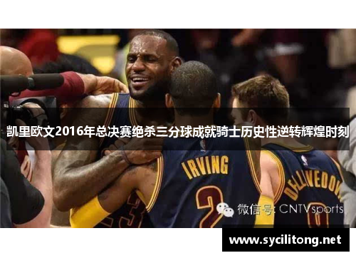 凯里欧文2016年总决赛绝杀三分球成就骑士历史性逆转辉煌时刻