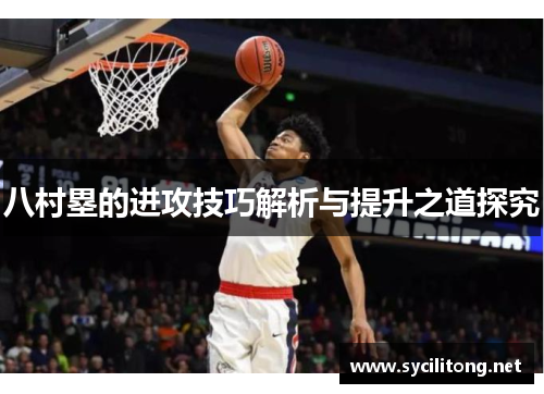 八村塁的进攻技巧解析与提升之道探究