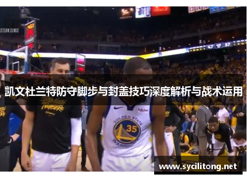 凯文杜兰特防守脚步与封盖技巧深度解析与战术运用