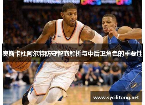 奥斯卡杜阿尔特防守智商解析与中后卫角色的重要性