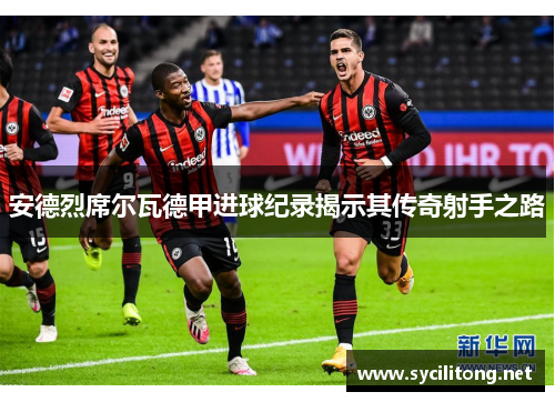 安德烈席尔瓦德甲进球纪录揭示其传奇射手之路