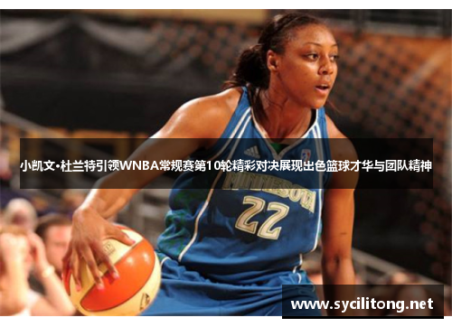 小凯文·杜兰特引领WNBA常规赛第10轮精彩对决展现出色篮球才华与团队精神
