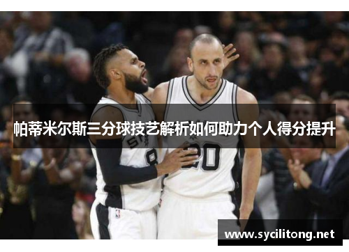 帕蒂米尔斯三分球技艺解析如何助力个人得分提升