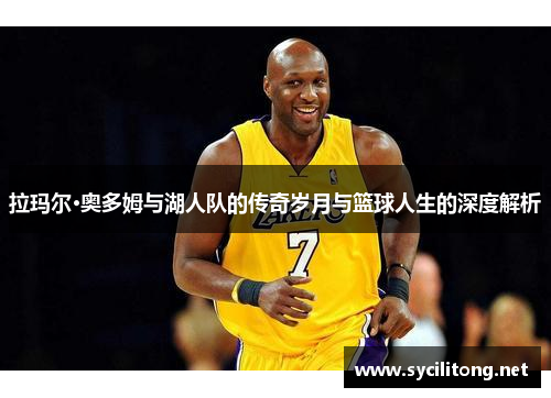 拉玛尔·奥多姆与湖人队的传奇岁月与篮球人生的深度解析