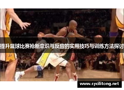 提升篮球比赛抢断意识与反应的实用技巧与训练方法探讨