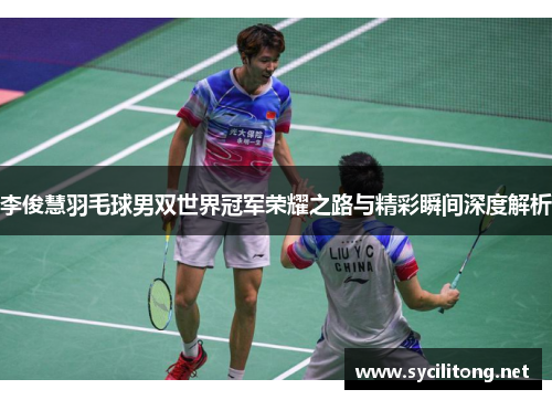 李俊慧羽毛球男双世界冠军荣耀之路与精彩瞬间深度解析