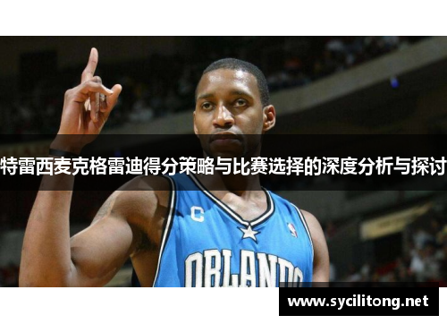 特雷西麦克格雷迪得分策略与比赛选择的深度分析与探讨