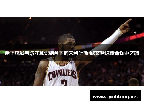 篮下统治与防守意识结合下的朱利叶斯·欧文篮球传奇探索之旅 篮下统治与防守意识结合下的朱利叶斯·欧文篮球传奇探索之旅