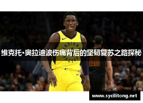 维克托·奥拉迪波伤痛背后的坚韧复苏之路探秘