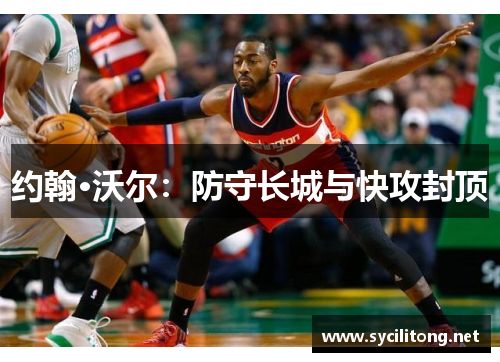 约翰·沃尔：防守长城与快攻封顶