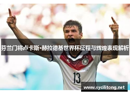 芬兰门将卢卡斯·赫拉德基世界杯征程与辉煌表现解析