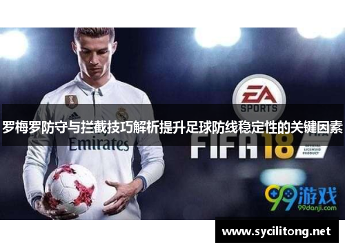 罗梅罗防守与拦截技巧解析提升足球防线稳定性的关键因素 罗梅罗防守与拦截技巧解析提升足球防线稳定性的关键因素
