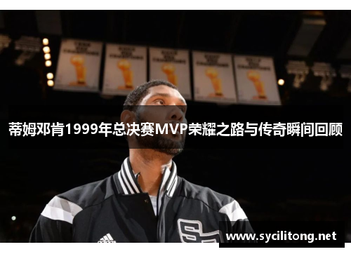 蒂姆邓肯1999年总决赛MVP荣耀之路与传奇瞬间回顾