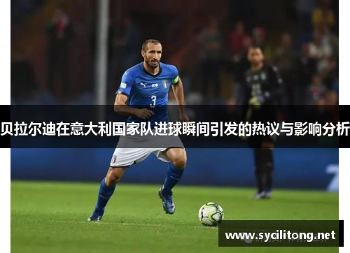贝拉尔迪在意大利国家队进球瞬间引发的热议与影响分析
