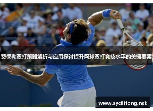 费德勒双打策略解析与应用探讨提升网球双打竞技水平的关键要素 费德勒双打策略解析与应用探讨提升网球双打竞技水平的关键要素
