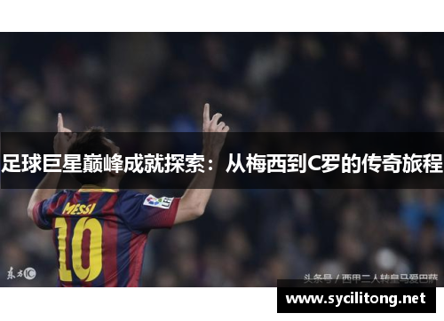 足球巨星巅峰成就探索：从梅西到C罗的传奇旅程