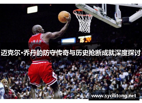迈克尔·乔丹的防守传奇与历史抢断成就深度探讨