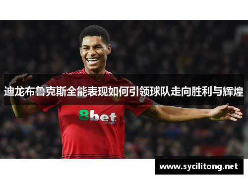 迪龙布鲁克斯全能表现如何引领球队走向胜利与辉煌 迪龙布鲁克斯全能表现如何引领球队走向胜利与辉煌