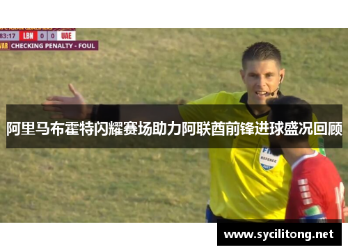 阿里马布霍特闪耀赛场助力阿联酋前锋进球盛况回顾