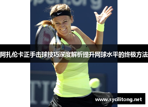 阿扎伦卡正手击球技巧深度解析提升网球水平的终极方法