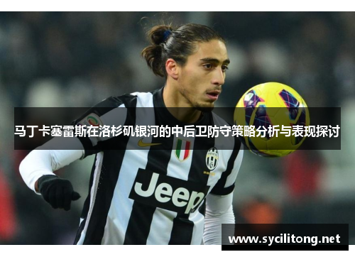 马丁卡塞雷斯在洛杉矶银河的中后卫防守策略分析与表现探讨