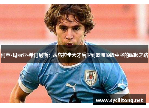 何塞·玛丽亚·希门尼斯：从乌拉圭天才后卫到欧洲顶级中坚的崛起之路