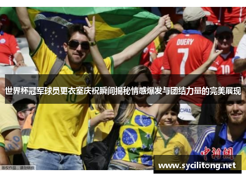 世界杯冠军球员更衣室庆祝瞬间揭秘情感爆发与团结力量的完美展现
