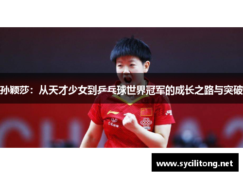 孙颖莎：从天才少女到乒乓球世界冠军的成长之路与突破