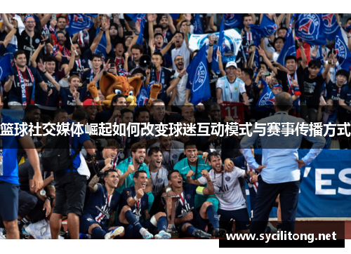 篮球社交媒体崛起如何改变球迷互动模式与赛事传播方式