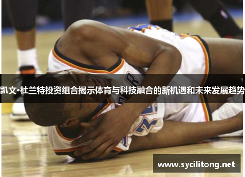 凯文·杜兰特投资组合揭示体育与科技融合的新机遇和未来发展趋势