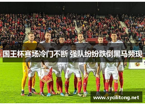 国王杯赛场冷门不断 强队纷纷跌倒黑马频现