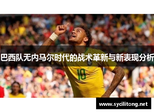 巴西队无内马尔时代的战术革新与新表现分析