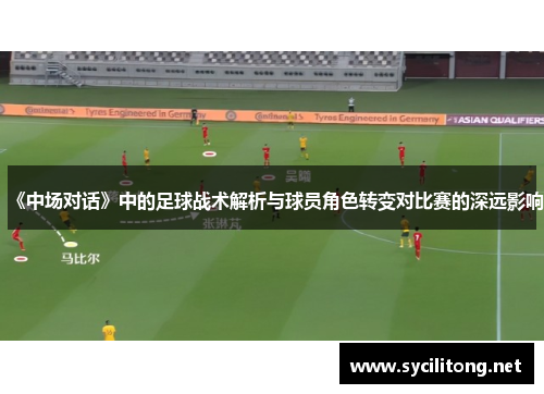 《中场对话》中的足球战术解析与球员角色转变对比赛的深远影响