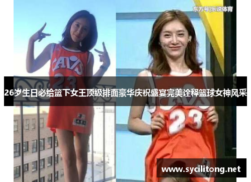 26岁生日必给篮下女王顶级排面豪华庆祝盛宴完美诠释篮球女神风采