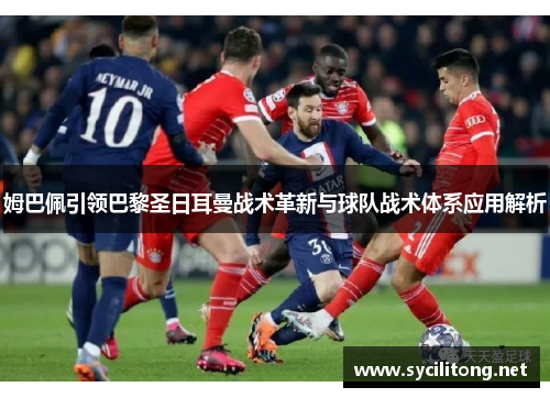 姆巴佩引领巴黎圣日耳曼战术革新与球队战术体系应用解析 姆巴佩引领巴黎圣日耳曼战术革新与球队战术体系应用解析