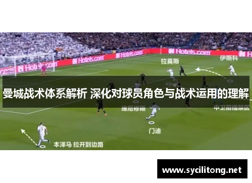 曼城战术体系解析 深化对球员角色与战术运用的理解