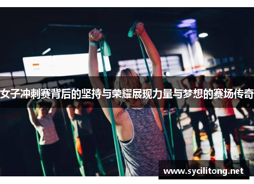 女子冲刺赛背后的坚持与荣耀展现力量与梦想的赛场传奇