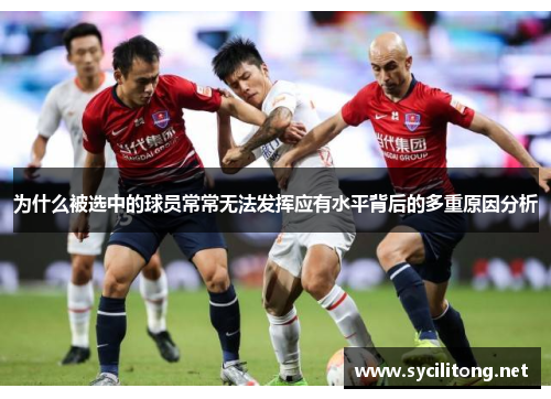 为什么被选中的球员常常无法发挥应有水平背后的多重原因分析