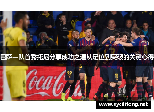 巴萨一队首秀托尼分享成功之道从定位到突破的关键心得