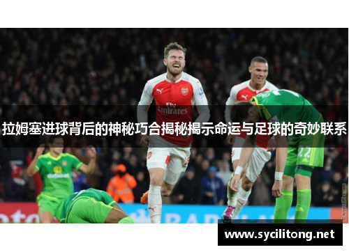 拉姆塞进球背后的神秘巧合揭秘揭示命运与足球的奇妙联系