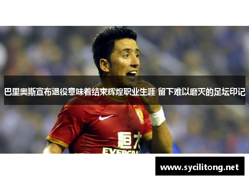 巴里奥斯宣布退役意味着结束辉煌职业生涯 留下难以磨灭的足坛印记