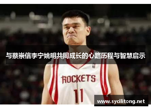 与蔡崇信李宁姚明共同成长的心路历程与智慧启示