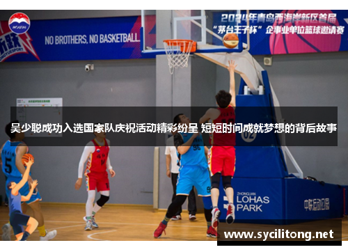 吴少聪成功入选国家队庆祝活动精彩纷呈 短短时间成就梦想的背后故事 吴少聪成功入选国家队庆祝活动精彩纷呈 短短时间成就梦想的背后故事