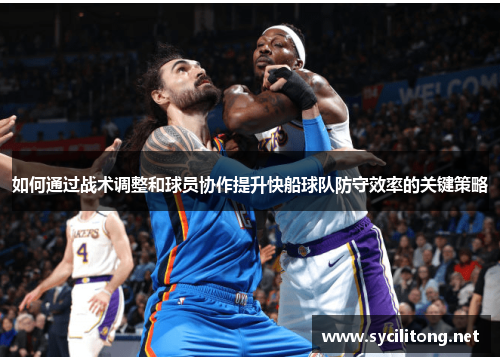 如何通过战术调整和球员协作提升快船球队防守效率的关键策略