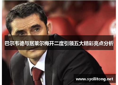 巴尔韦德与居莱尔梅开二度引领五大精彩亮点分析