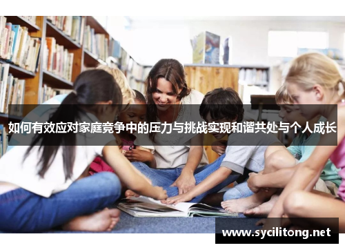 如何有效应对家庭竞争中的压力与挑战实现和谐共处与个人成长